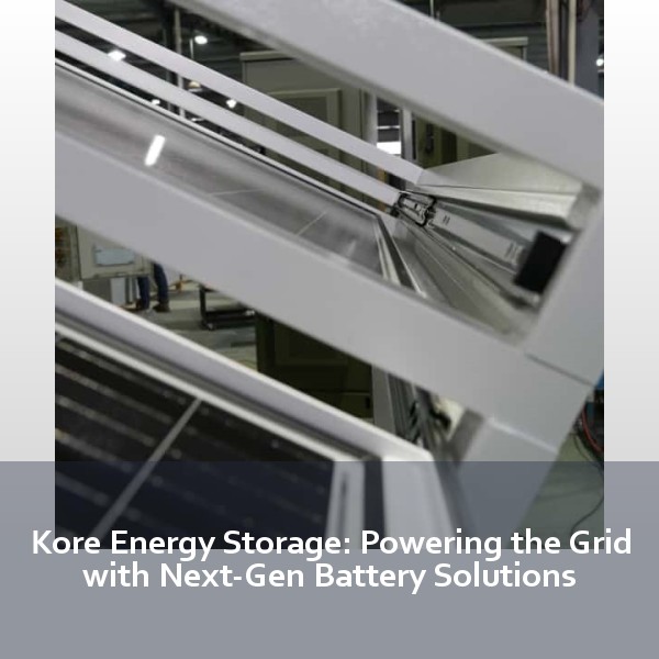 Kore Energy Storage: Powering the Grid with Next-Gen Battery Solutions
